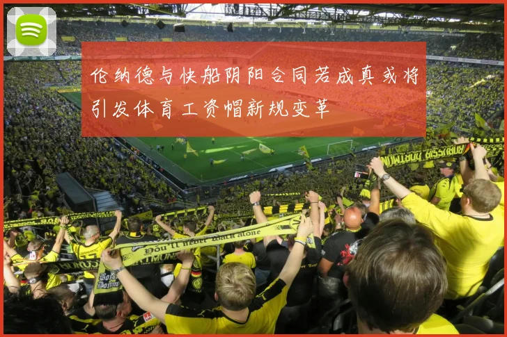 伦纳德与快船阴阳合同若成真或将引发体育工资帽新规变革