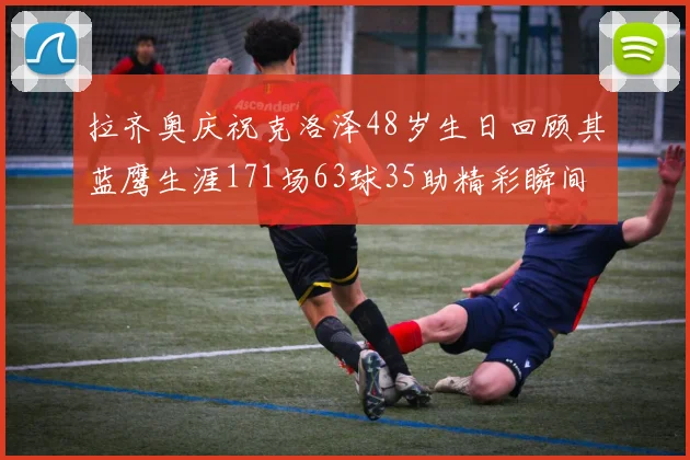 拉齐奥庆祝克洛泽48岁生日回顾其蓝鹰生涯171场63球35助精彩瞬间
