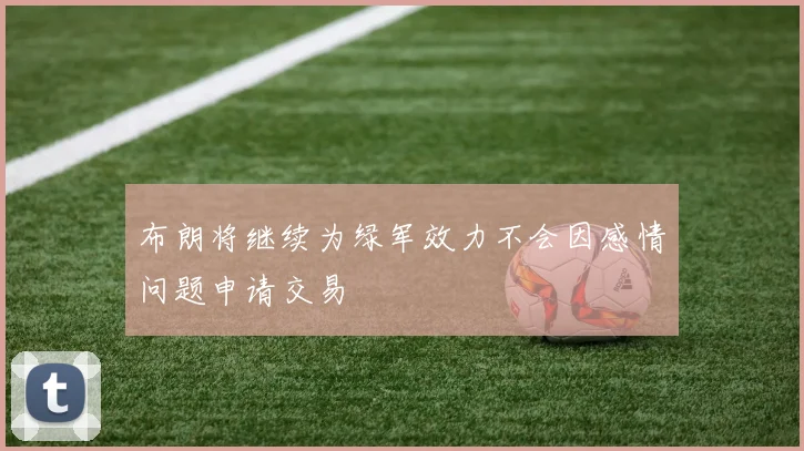 布朗将继续为绿军效力不会因感情问题申请交易