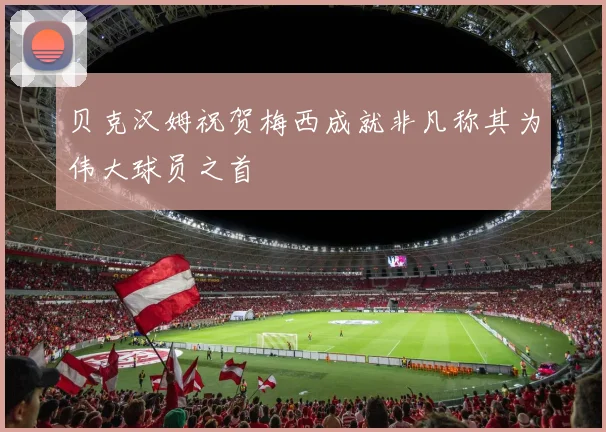 贝克汉姆祝贺梅西成就非凡称其为伟大球员之首
