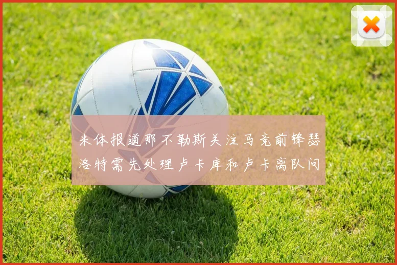 米体报道那不勒斯关注马竞前锋瑟洛特需先处理卢卡库和卢卡离队问题