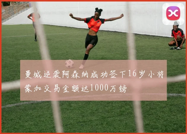 曼城逆袭阿森纳成功签下16岁小将蒙加交易金额达1000万镑