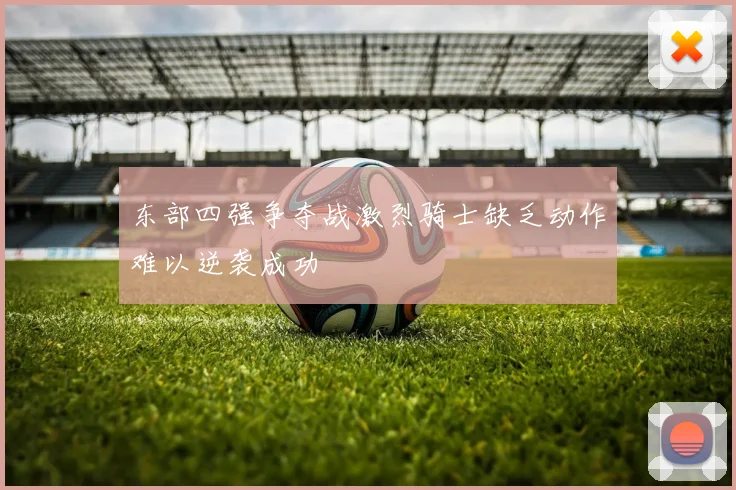 东部四强争夺战激烈骑士缺乏动作难以逆袭成功